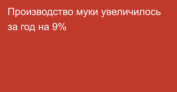 Производство муки увеличилось за год на 9%