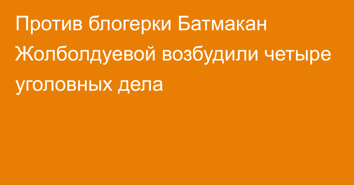 Против блогерки Батмакан Жолболдуевой возбудили четыре уголовных дела