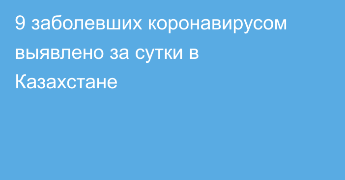 9 заболевших коронавирусом выявлено за сутки в Казахстане