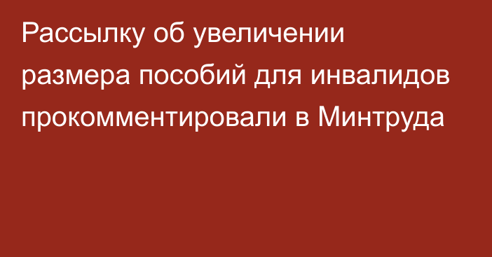 Рассылку об увеличении размера пособий для инвалидов прокомментировали в Минтруда