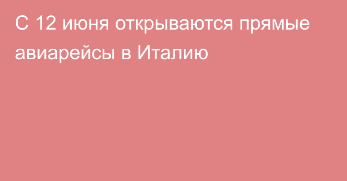 С 12 июня открываются прямые авиарейсы в Италию