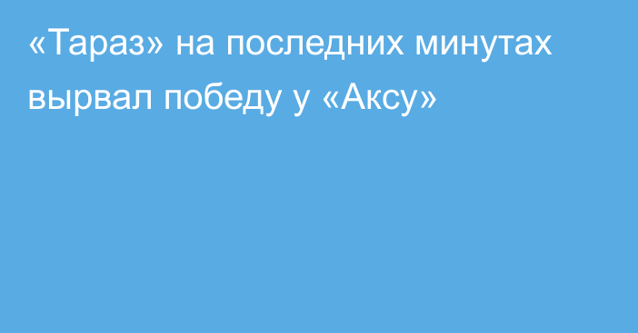 «Тараз» на последних минутах вырвал победу у «Аксу»