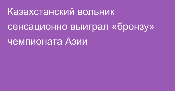 Казахстанский вольник сенсационно выиграл «бронзу» чемпионата Азии