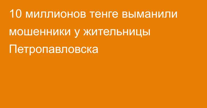 10 миллионов тенге выманили мошенники у жительницы Петропавловска