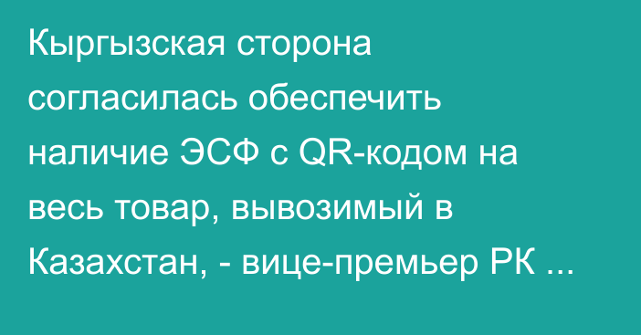 Кыргызская сторона согласилась обеспечить наличие ЭСФ с QR-кодом на весь товар, вывозимый в Казахстан, - вице-премьер РК Б.Султанов