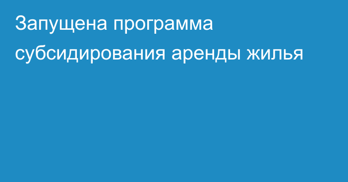 Запущена программа субсидирования аренды жилья