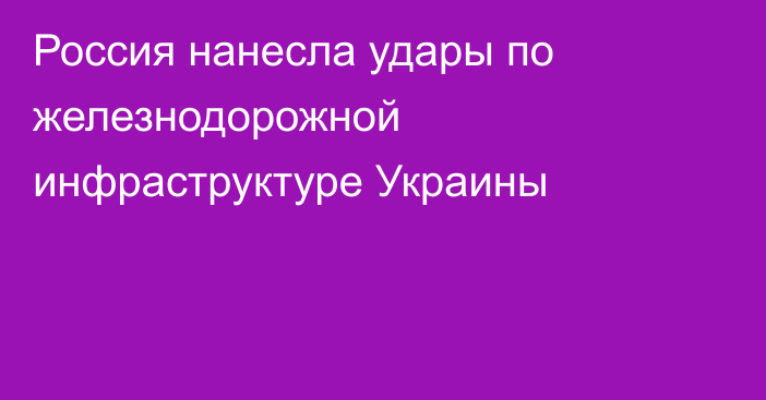 Россия нанесла удары по железнодорожной инфраструктуре Украины