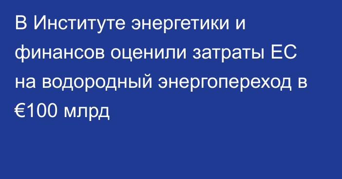 В Институте энергетики и финансов оценили затраты ЕС на водородный энергопереход в €100 млрд