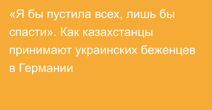 «Я бы пустила всех, лишь бы спасти». Как казахстанцы принимают украинских беженцев в Германии