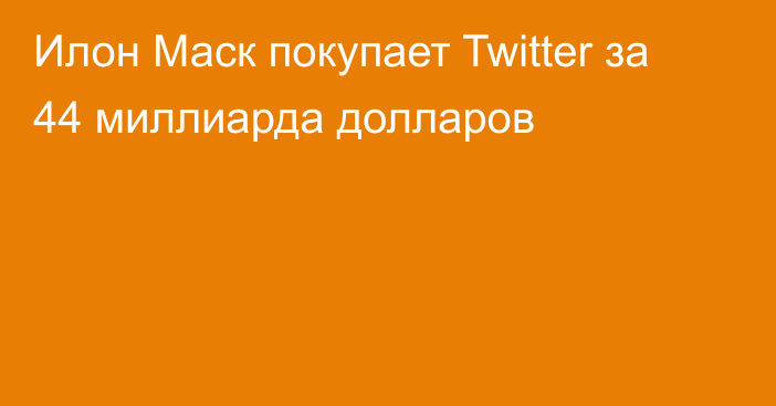 Илон Маск покупает Twitter за 44 миллиарда долларов