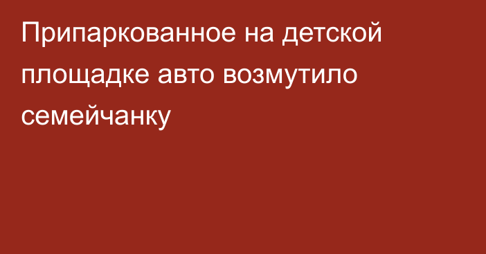 Припаркованное на детской площадке авто возмутило семейчанку