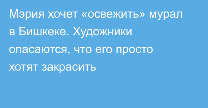 Мэрия хочет «освежить» мурал в Бишкеке. Художники опасаются, что его просто хотят закрасить