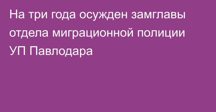 На три года осужден замглавы отдела миграционной полиции УП Павлодара