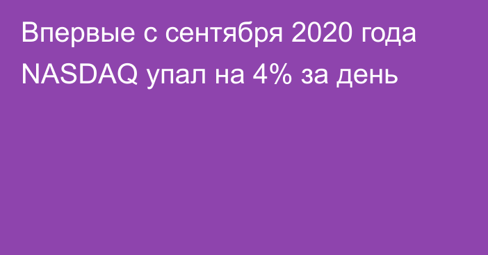 Впервые с сентября 2020 года NASDAQ упал на 4% за день