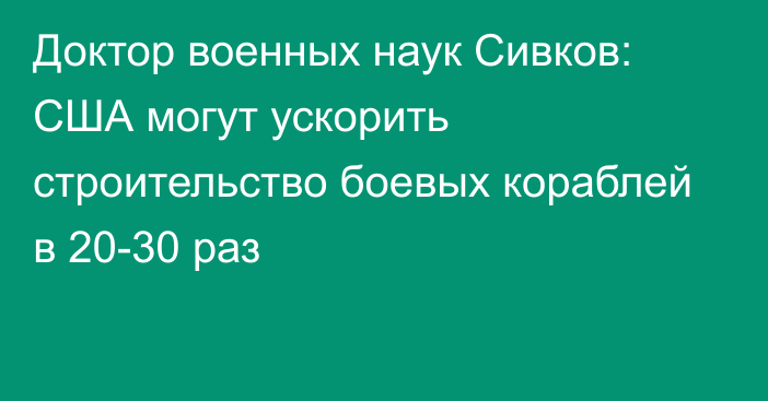 Доктор военных наук Сивков: США могут ускорить строительство боевых кораблей в 20-30 раз