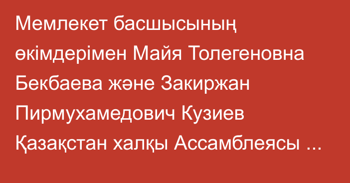 Мемлекет басшысының өкімдерімен Майя Толегеновна Бекбаева және Закиржан Пирмухамедович Кузиев Қазақстан халқы Ассамблеясы Төрағасының орынбасары қызметінен босатылды