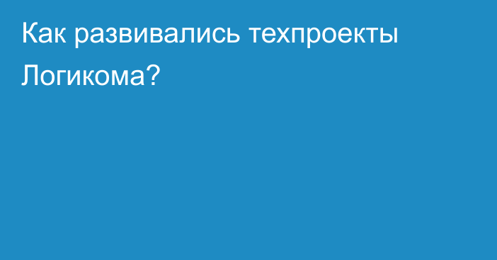 Как развивались техпроекты Логикома?