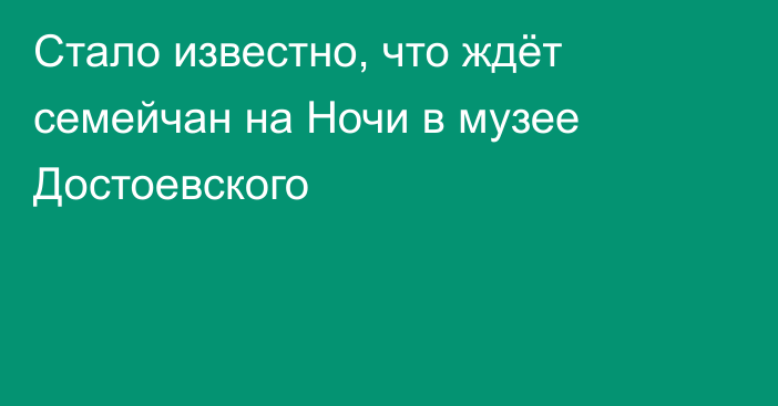 Стало известно, что ждёт семейчан на Ночи в музее Достоевского