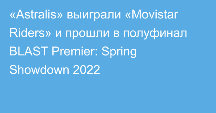 «Astralis» выиграли «Movistar Riders» и прошли в полуфинал BLAST Premier: Spring Showdown 2022