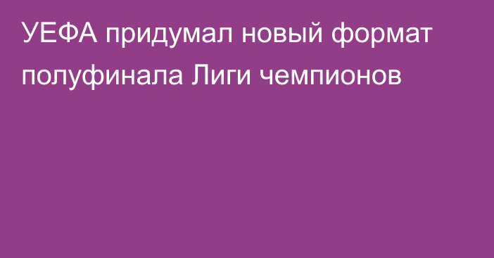 УЕФА придумал новый формат полуфинала Лиги чемпионов