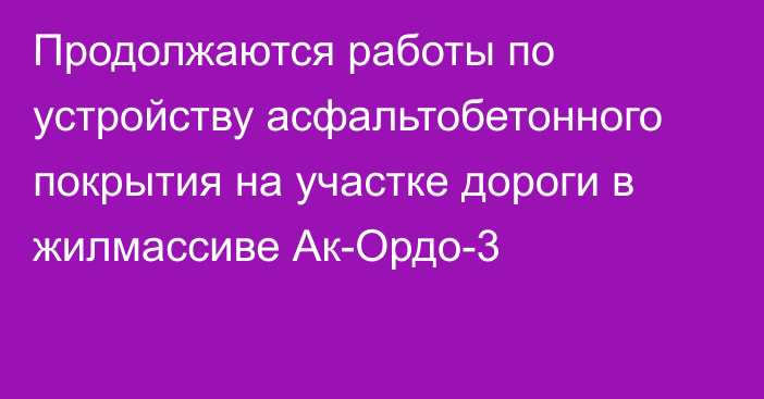 Продолжаются работы по устройству асфальтобетонного покрытия на участке дороги в жилмассиве Ак-Ордо-3