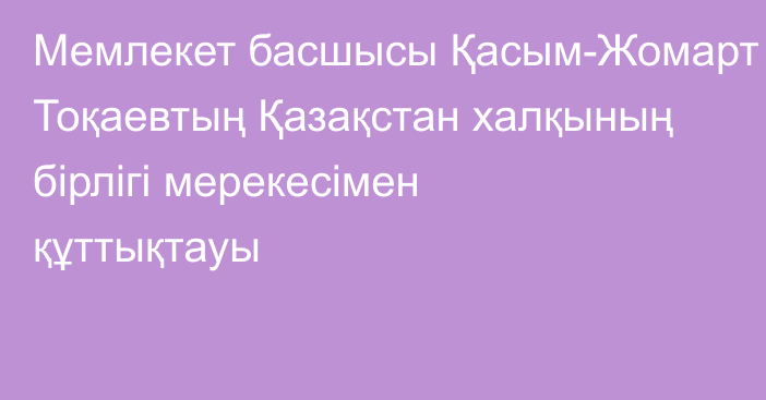 Мемлекет басшысы Қасым-Жомарт Тоқаевтың Қазақстан халқының бірлігі мерекесімен құттықтауы