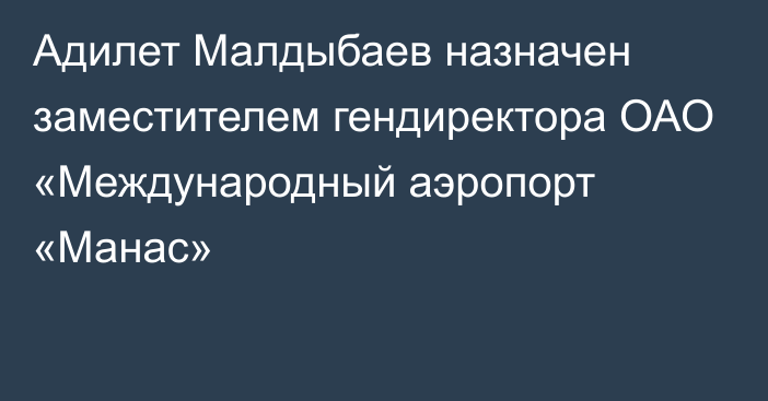 Адилет Малдыбаев назначен заместителем гендиректора ОАО «Международный аэропорт «Манас»