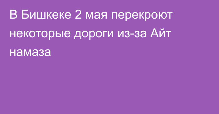 В Бишкеке 2 мая перекроют некоторые дороги из-за Айт намаза