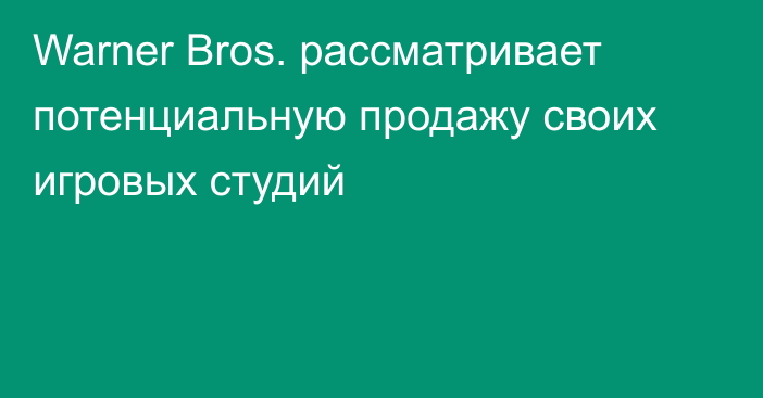 Warner Bros. рассматривает потенциальную продажу своих игровых студий