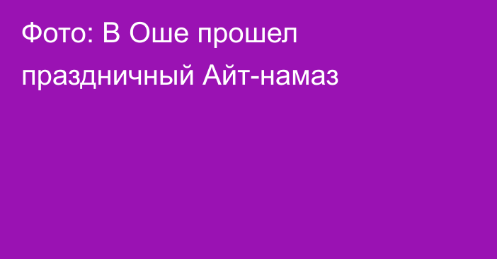 Фото: В Оше прошел праздничный Айт-намаз