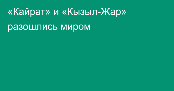 «Кайрат» и «Кызыл-Жар» разошлись миром