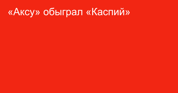 «Аксу» обыграл «Каспий»