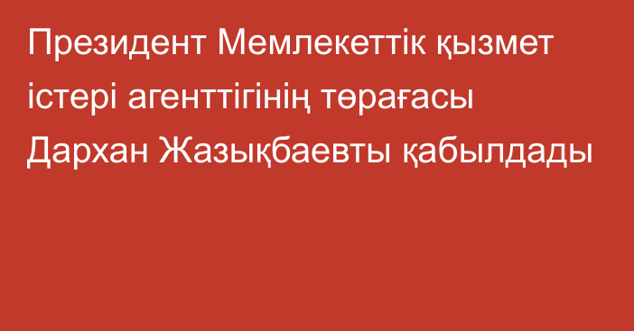 Президент Мемлекеттік қызмет істері агенттігінің төрағасы Дархан Жазықбаевты қабылдады