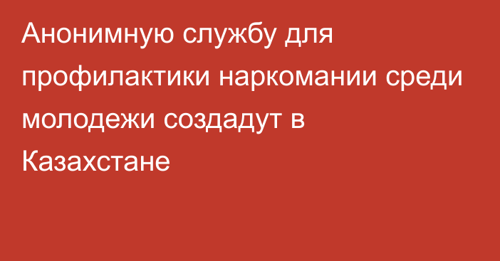 Анонимную службу для профилактики наркомании среди молодежи создадут в Казахстане