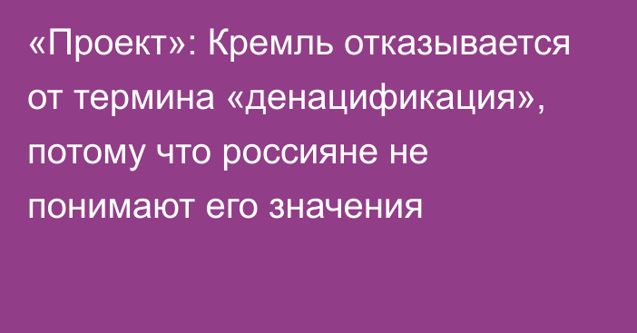 «Проект»: Кремль отказывается от термина «денацификация», потому что россияне не понимают его значения