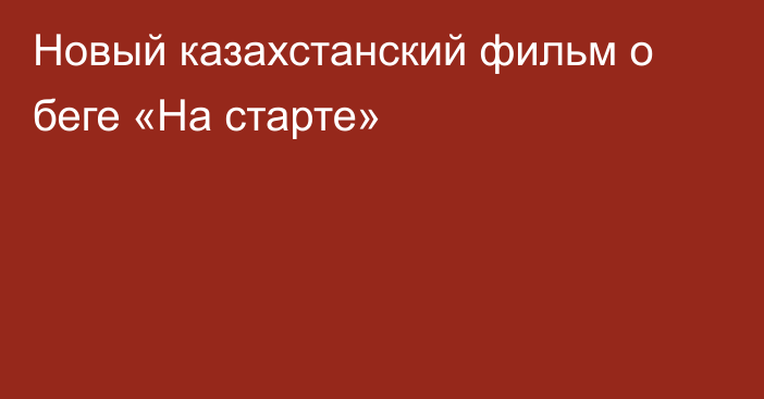 Новый казахстанский фильм о беге «На старте»