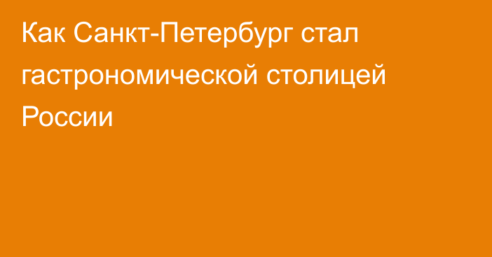 Как Санкт-Петербург стал гастрономической столицей России