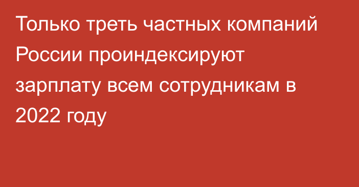 Только треть частных компаний России проиндексируют зарплату всем сотрудникам в 2022 году