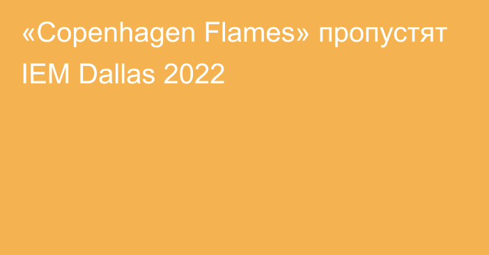 «Copenhagen Flames» пропустят IEM Dallas 2022