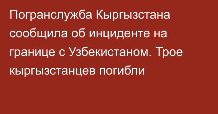 Погранслужба Кыргызстана сообщила об инциденте на границе с Узбекистаном. Трое кыргызстанцев погибли