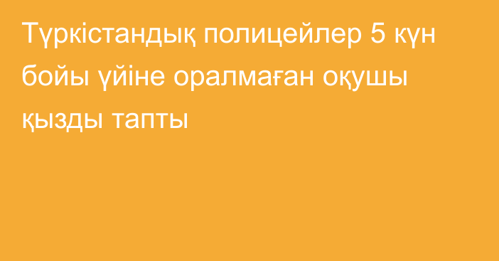 Түркістандық полицейлер 5 күн бойы үйіне оралмаған оқушы қызды тапты