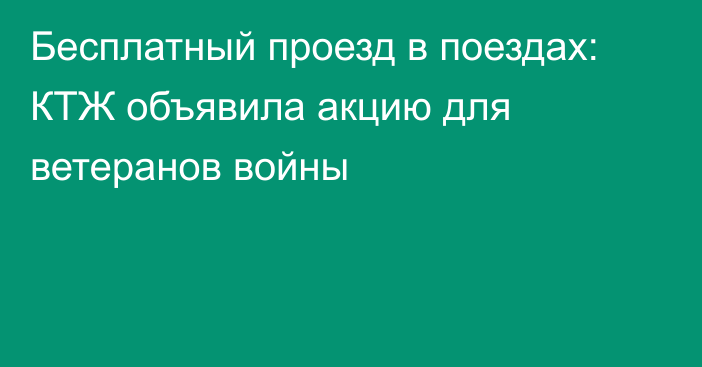 Бесплатный проезд в поездах:  КТЖ объявила акцию для ветеранов войны