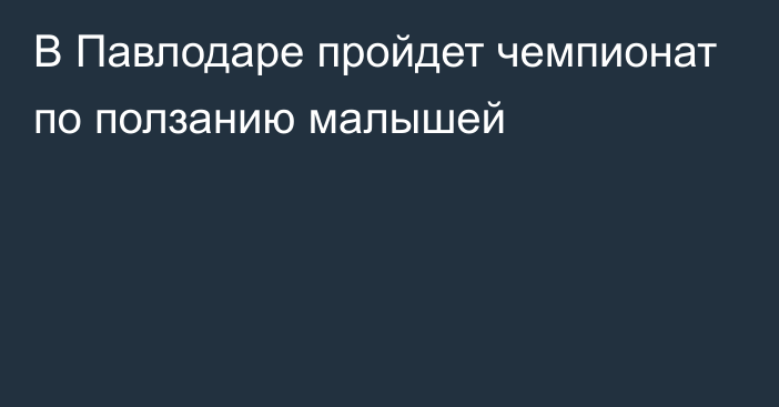 В Павлодаре пройдет чемпионат по ползанию малышей