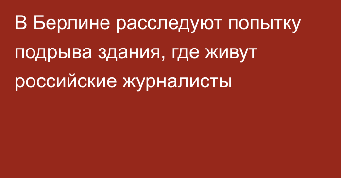 В Берлине расследуют попытку подрыва здания, где живут российские журналисты