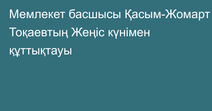 Мемлекет басшысы Қасым-Жомарт Тоқаевтың  Жеңіс күнімен құттықтауы