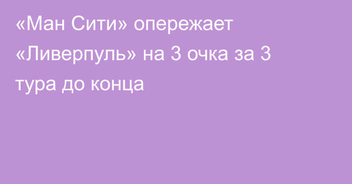 «Ман Сити» опережает «Ливерпуль» на 3 очка за 3 тура до конца