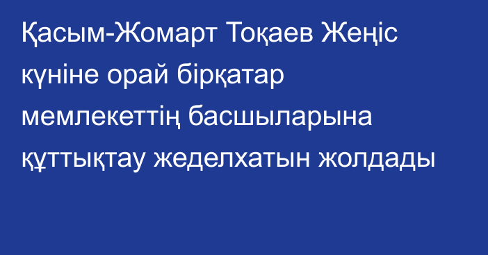 Қасым-Жомарт Тоқаев Жеңіс күніне орай бірқатар мемлекеттің басшыларына құттықтау жеделхатын жолдады