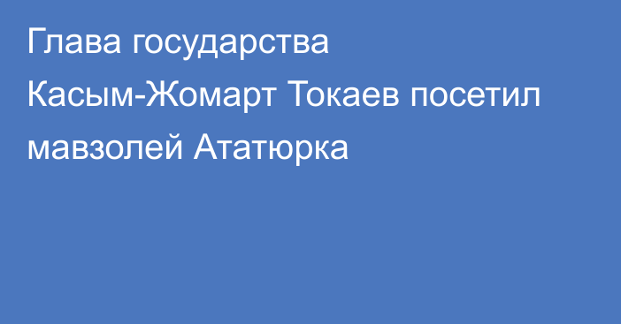 Глава государства Касым-Жомарт Токаев посетил мавзолей Ататюрка