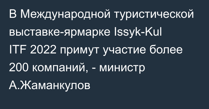 В Международной туристической выставке-ярмарке Issyk-Kul ITF 2022 примут участие более 200 компаний, - министр А.Жаманкулов