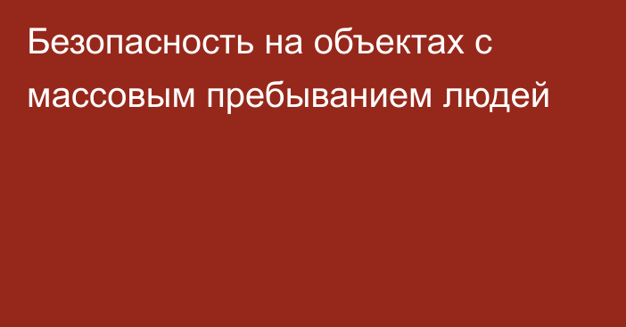 Безопасность на объектах с массовым пребыванием людей